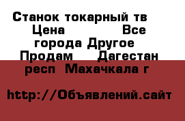 Станок токарный тв-4 › Цена ­ 53 000 - Все города Другое » Продам   . Дагестан респ.,Махачкала г.